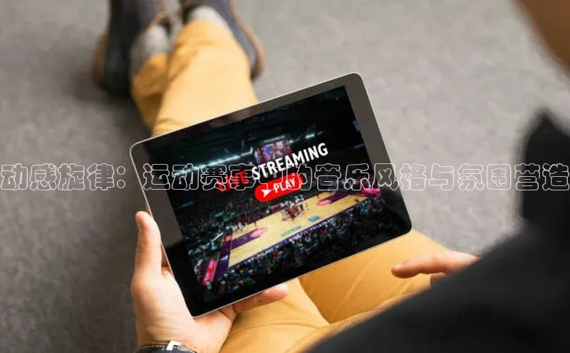 动感旋律：运动赛事中的音乐风格与氛围营造