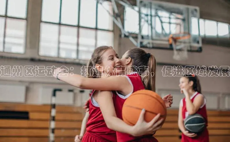 通州区运动会：打造体育盛事，促进区域发展