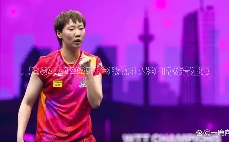 ：追踪2024-2023年全球最引人注目的体育盛事