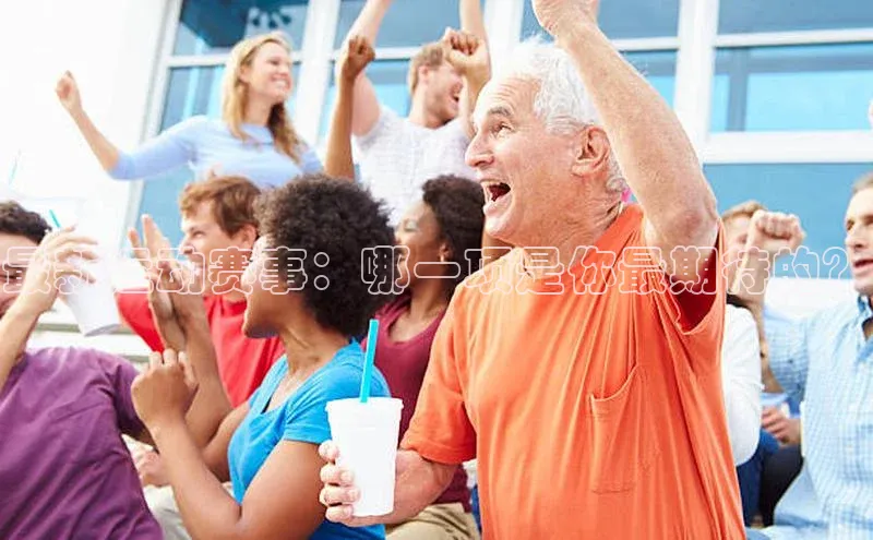 最新运动赛事：哪一项是你最期待的？
