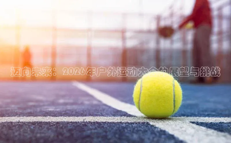 迈向未来：2026年户外运动大会的展望与挑战