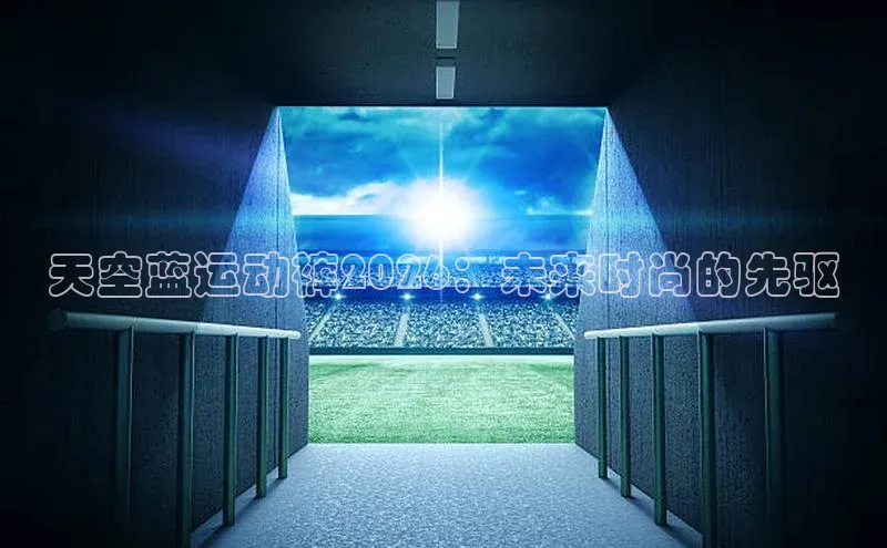 天空蓝运动裤2026：未来时尚的先驱